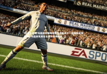 PG电子游戏-乌兹别克斯坦球队全力备战下一轮国际足球比赛，乌兹别克斯坦足球队世界排名