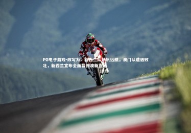 PG电子游戏-改写为：新西兰队扬帆远航，澳门队遭遇败北，新西兰宣布全面暂停澳新互通