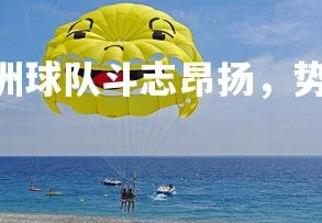 PG电子游戏-欧洲球队斗志昂扬，势如破竹迎战对手