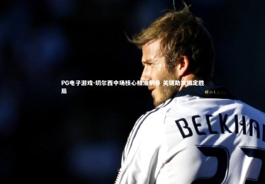 PG电子游戏-切尔西中场核心精准制导 关键助攻锁定胜局