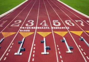 PG电子游戏-弗莱堡锋线多点开花，客场强势击溃对手延续火热状态