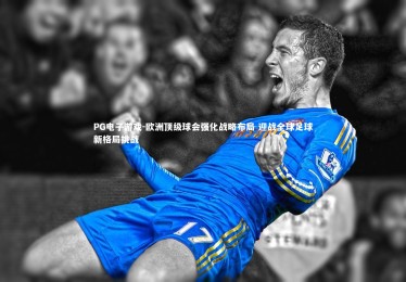 PG电子游戏-欧洲顶级球会强化战略布局 迎战全球足球新格局挑战