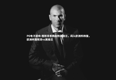 PG电子游戏-西班牙悉数击败英格兰，闯入欧洲杯四强，欧洲杯西班牙vs英格兰