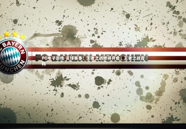 PG电子游戏-足球赛事：王者之战即将开启，王者之战百科