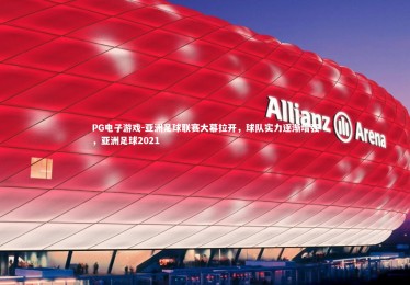 PG电子游戏-亚洲足球联赛大幕拉开，球队实力逐渐增强，亚洲足球2021