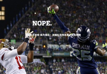 PG电子游戏-实力碾压！法国队在预选赛中轻松取胜