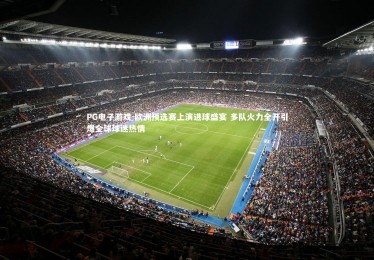 PG电子游戏-欧洲预选赛上演进球盛宴 多队火力全开引爆全球球迷热情