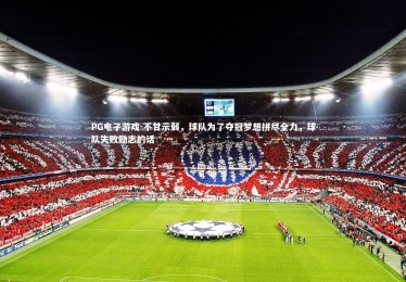 PG电子游戏-不甘示弱，球队为了夺冠梦想拼尽全力，球队失败励志的话
