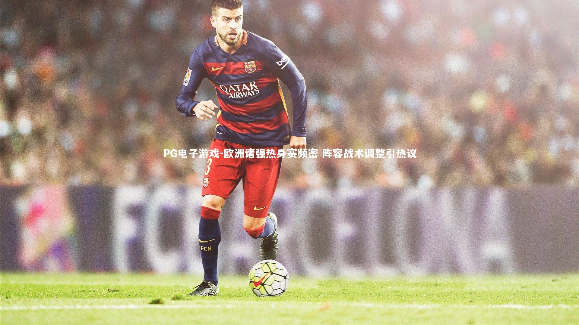 欧洲诸强热身赛频密 阵容战术调整引热议